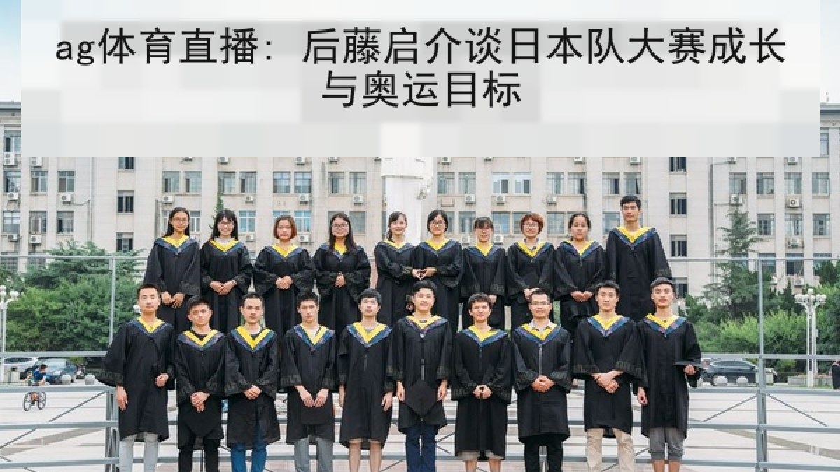ag体育直播: 后藤启介谈日本队大赛成长与奥运目标