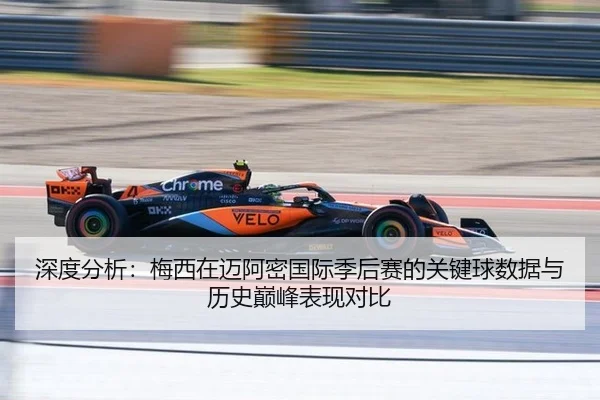 深度分析：梅西在迈阿密国际季后赛的关键球数据与历史巅峰表现对比