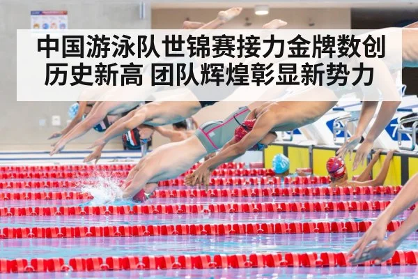 中国游泳队世锦赛接力金牌数创历史新高 团队辉煌彰显新势力