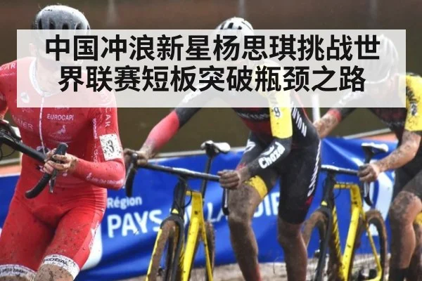 中国冲浪新星杨思琪挑战世界联赛短板突破瓶颈之路