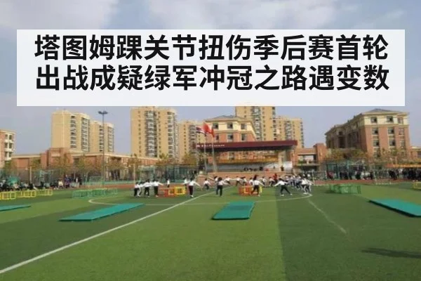 塔图姆踝关节扭伤季后赛首轮出战成疑绿军冲冠之路遇变数