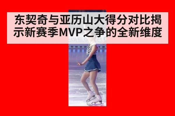 东契奇与亚历山大得分对比揭示新赛季MVP之争的全新维度