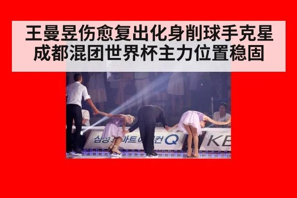 王曼昱伤愈复出化身削球手克星 成都混团世界杯主力位置稳固